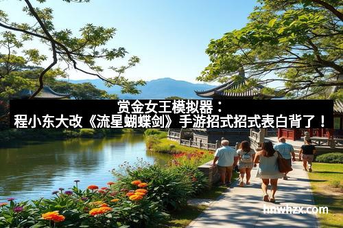 赏金女王模拟器：程小东大改《流星蝴蝶剑》手游招式招式表白背了！