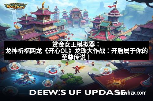 赏金女王模拟器：龙神祈福网龙《开心OL》龙珠大作战：开启属于你的至尊传说！