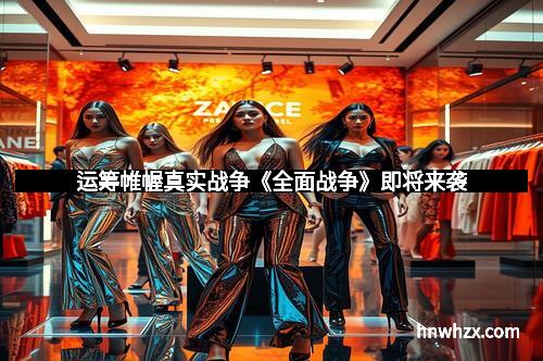 运筹帷幄真实战争《全面战争》即将来袭